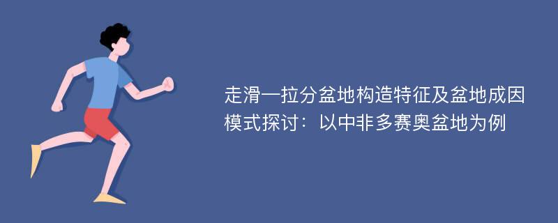 走滑—拉分盆地构造特征及盆地成因模式探讨：以中非多赛奥盆地为例