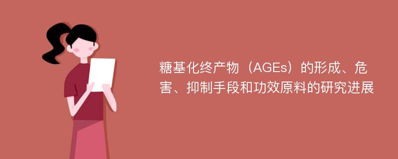 糖基化终产物（AGEs）的形成、危害、抑制手段和功效原料的研究进展