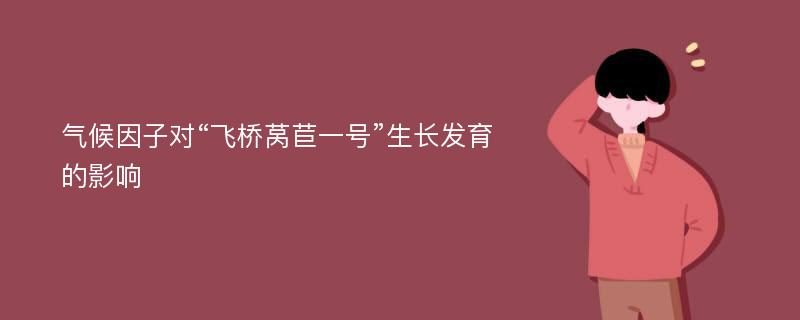 气候因子对“飞桥莴苣一号”生长发育的影响