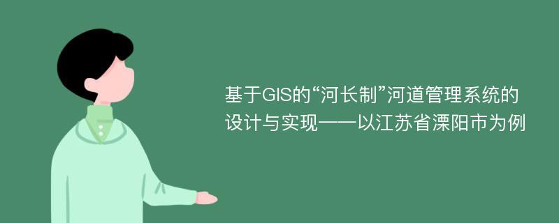 基于GIS的“河长制”河道管理系统的设计与实现——以江苏省溧阳市为例