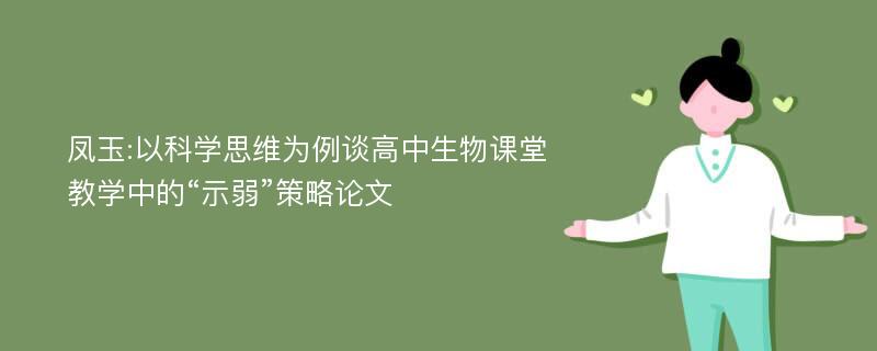 凤玉:以科学思维为例谈高中生物课堂教学中的“示弱”策略论文