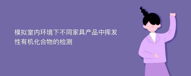 模拟室内环境下不同家具产品中挥发性有机化合物的检测