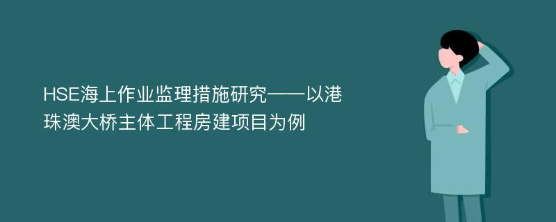 HSE海上作业监理措施研究——以港珠澳大桥主体工程房建项目为例