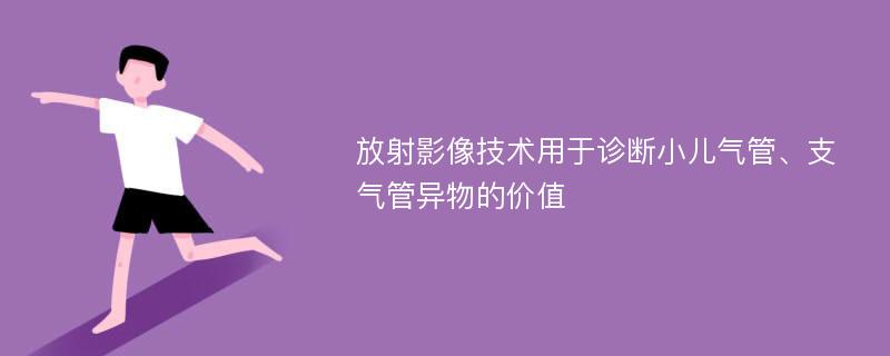 放射影像技术用于诊断小儿气管、支气管异物的价值