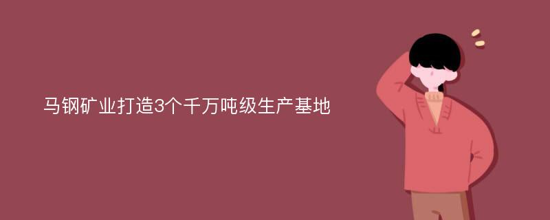 马钢矿业打造3个千万吨级生产基地