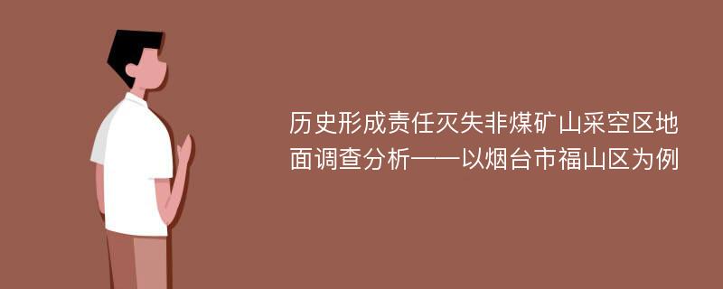 历史形成责任灭失非煤矿山采空区地面调查分析——以烟台市福山区为例