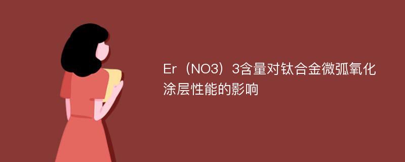 Er（NO3）3含量对钛合金微弧氧化涂层性能的影响