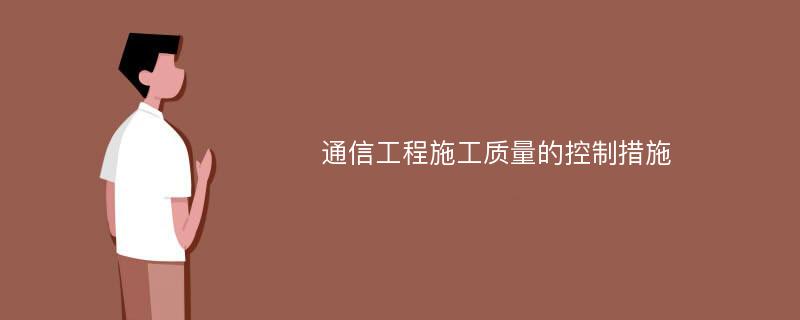 通信工程施工质量的控制措施