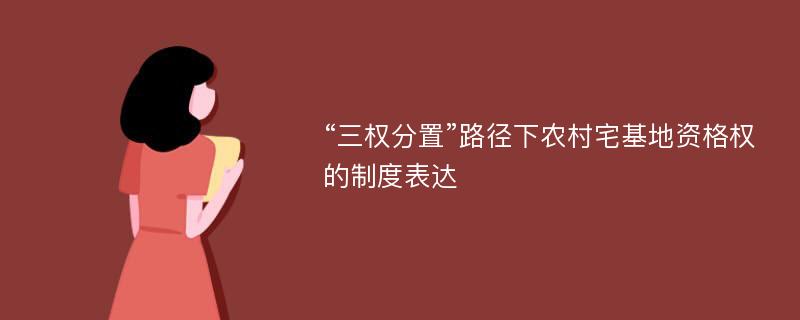 “三权分置”路径下农村宅基地资格权的制度表达