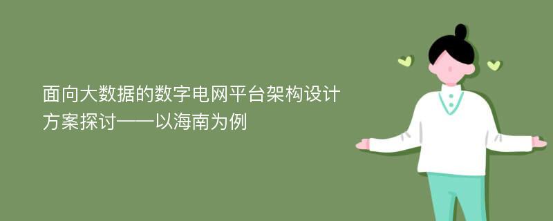 面向大数据的数字电网平台架构设计方案探讨——以海南为例