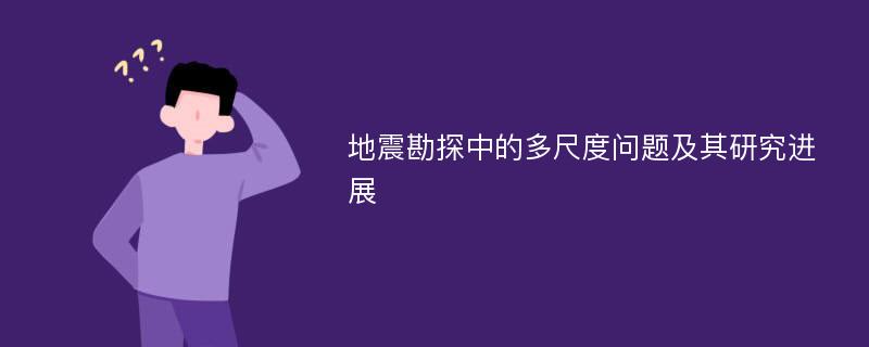 地震勘探中的多尺度问题及其研究进展