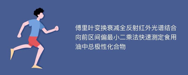 傅里叶变换衰减全反射红外光谱结合向前区间偏最小二乘法快速测定食用油中总极性化合物