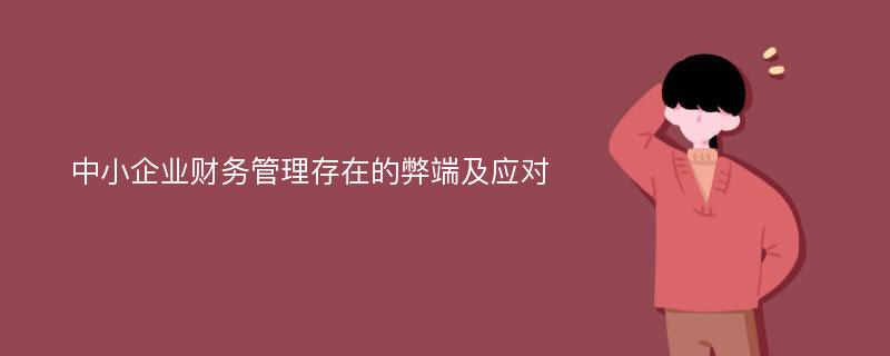 中小企业财务管理存在的弊端及应对