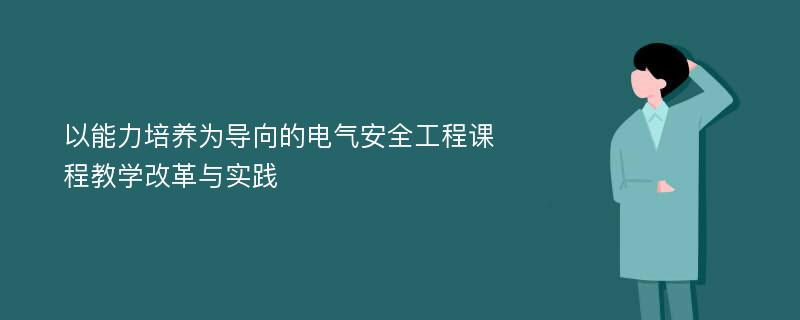 以能力培养为导向的电气安全工程课程教学改革与实践