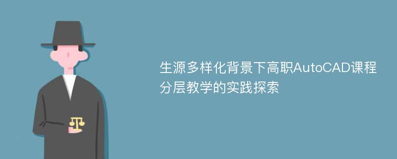 生源多样化背景下高职AutoCAD课程分层教学的实践探索