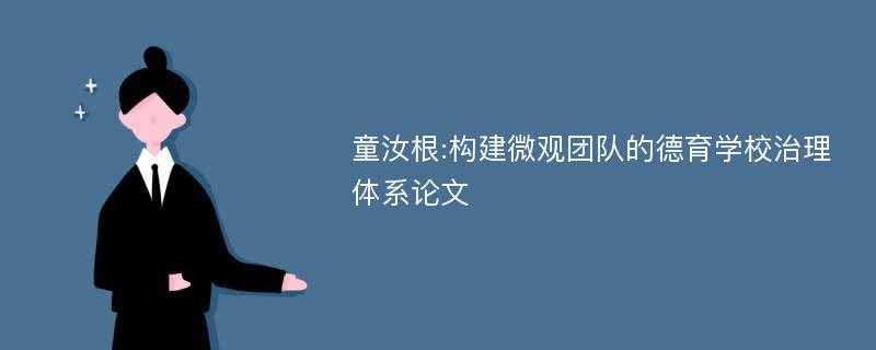 童汝根:构建微观团队的德育学校治理体系论文