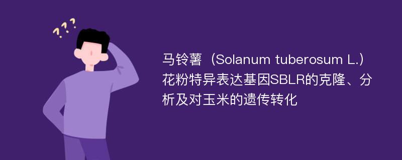 马铃薯（Solanum tuberosum L.）花粉特异表达基因SBLR的克隆、分析及对玉米的遗传转化