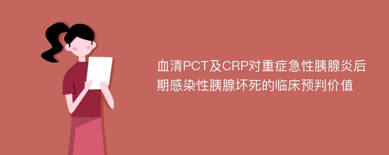 血清PCT及CRP对重症急性胰腺炎后期感染性胰腺坏死的临床预判价值