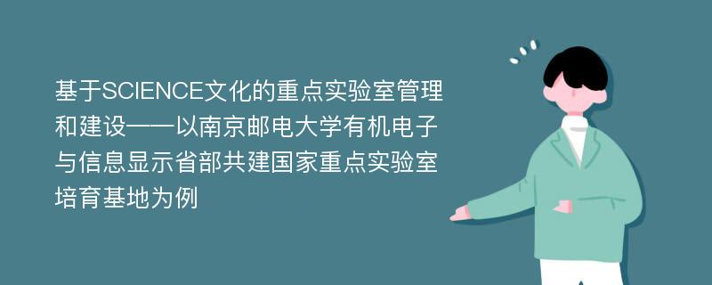 基于SCIENCE文化的重点实验室管理和建设——以南京邮电大学有机电子与信息显示省部共建国家重点实验室培育基地为例