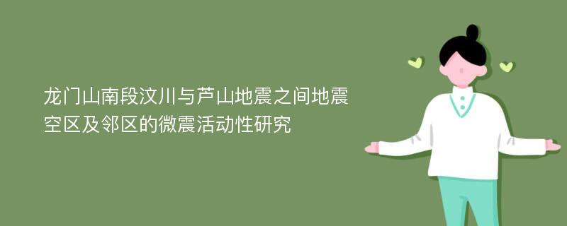 龙门山南段汶川与芦山地震之间地震空区及邻区的微震活动性研究