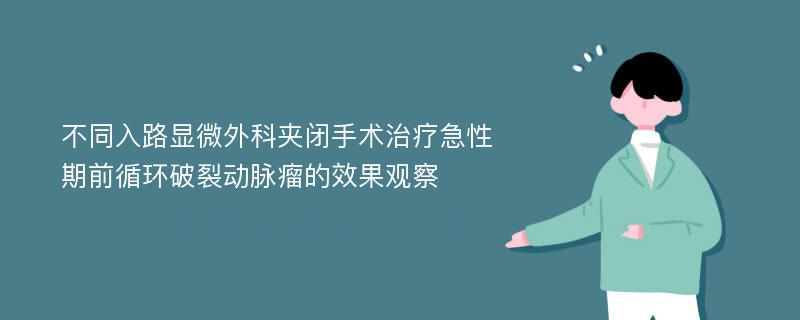 不同入路显微外科夹闭手术治疗急性期前循环破裂动脉瘤的效果观察