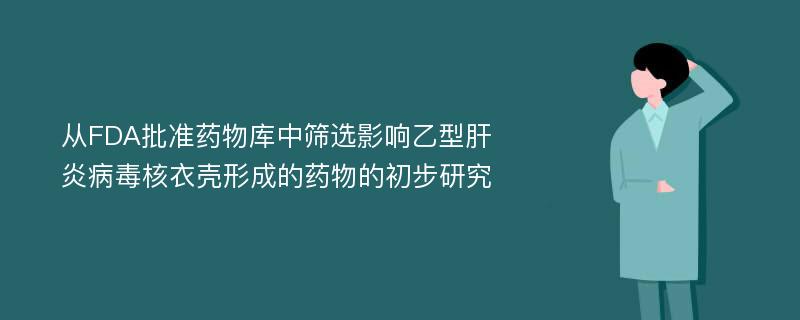 从FDA批准药物库中筛选影响乙型肝炎病毒核衣壳形成的药物的初步研究