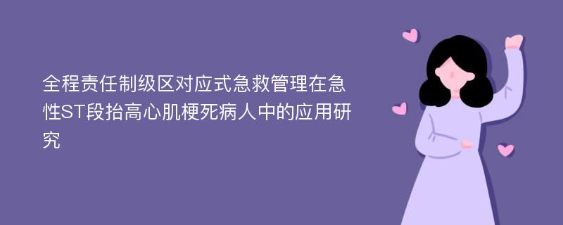 全程责任制级区对应式急救管理在急性ST段抬高心肌梗死病人中的应用研究