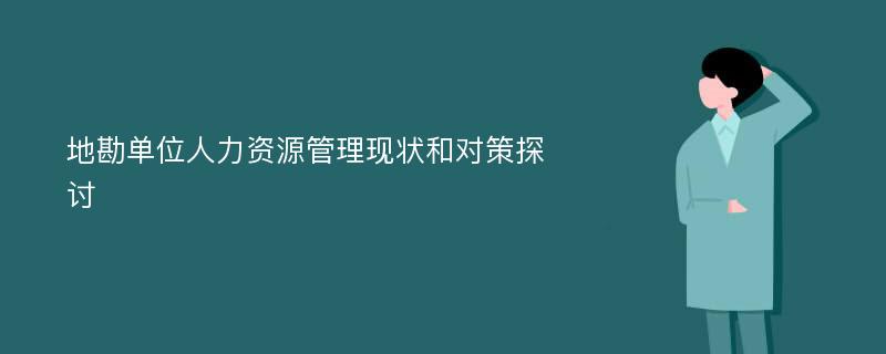 地勘单位人力资源管理现状和对策探讨