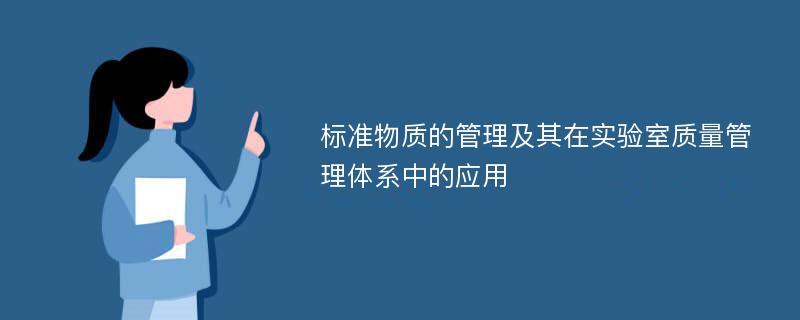 标准物质的管理及其在实验室质量管理体系中的应用