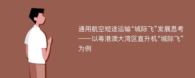 通用航空短途运输“城际飞”发展思考——以粤港澳大湾区直升机“城际飞”为例