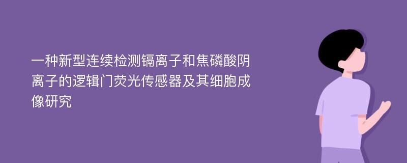 一种新型连续检测镉离子和焦磷酸阴离子的逻辑门荧光传感器及其细胞成像研究