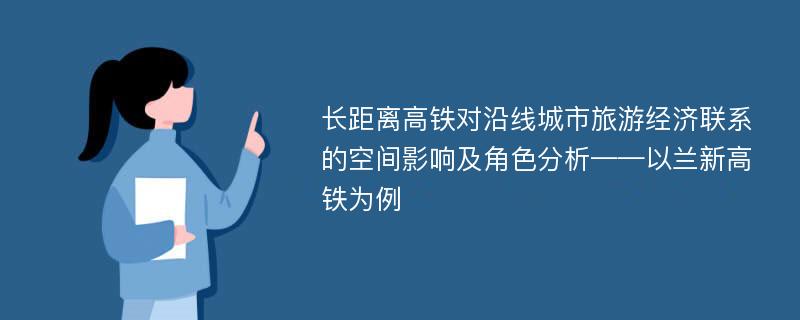 长距离高铁对沿线城市旅游经济联系的空间影响及角色分析——以兰新高铁为例