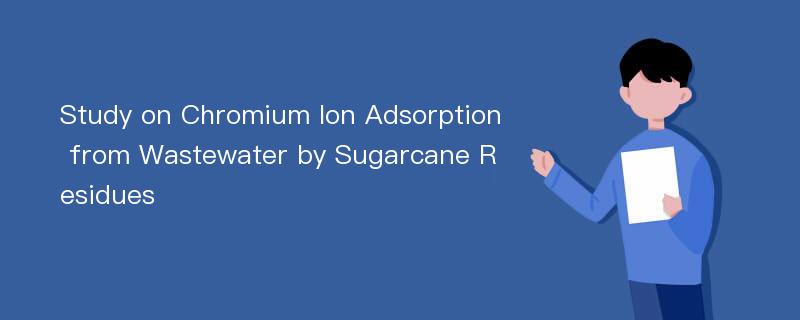 Study on Chromium Ion Adsorption from Wastewater by Sugarcane Residues