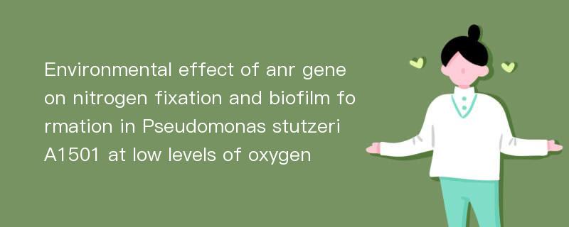 Environmental effect of anr gene on nitrogen fixation and biofilm formation in Pseudomonas stutzeri A1501 at low levels of oxygen