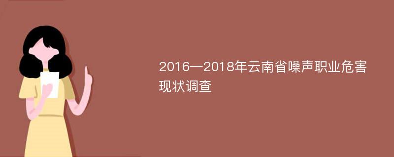 2016—2018年云南省噪声职业危害现状调查