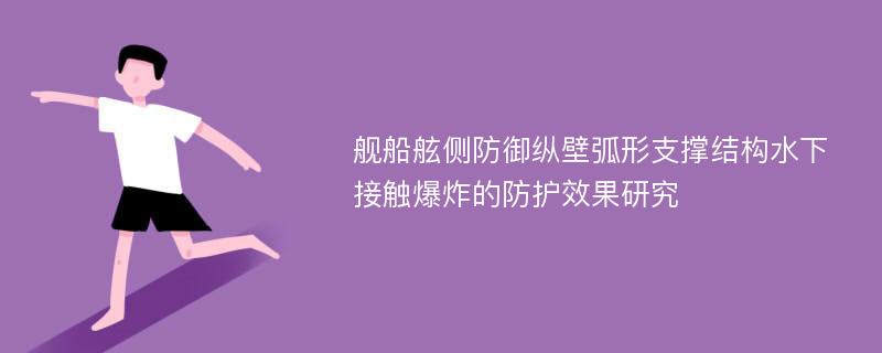 舰船舷侧防御纵壁弧形支撑结构水下接触爆炸的防护效果研究