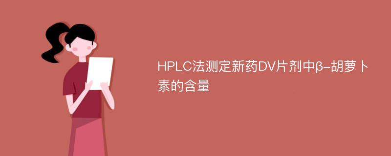 HPLC法测定新药DV片剂中β-胡萝卜素的含量