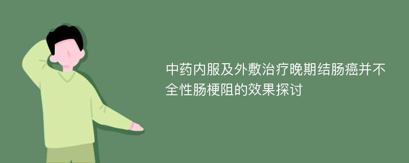 中药内服及外敷治疗晚期结肠癌并不全性肠梗阻的效果探讨