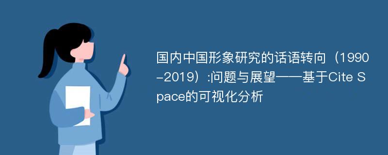 国内中国形象研究的话语转向（1990-2019）:问题与展望——基于Cite Space的可视化分析