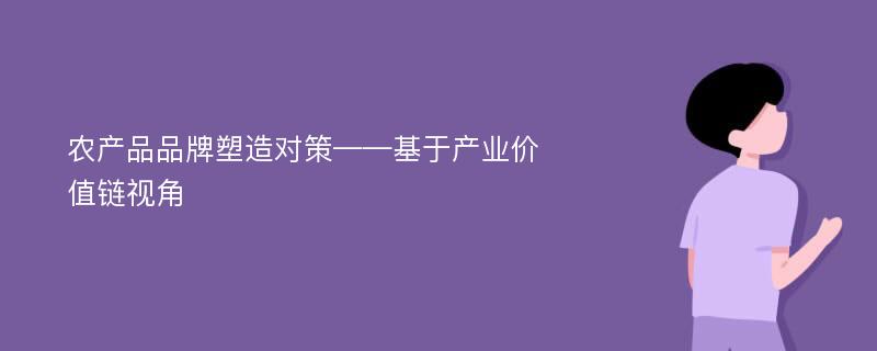 农产品品牌塑造对策——基于产业价值链视角