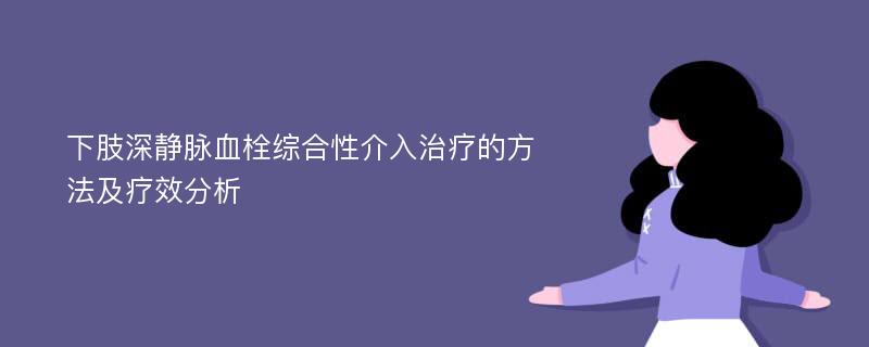 下肢深静脉血栓综合性介入治疗的方法及疗效分析