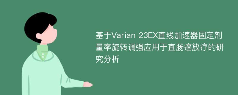 基于Varian 23EX直线加速器固定剂量率旋转调强应用于直肠癌放疗的研究分析