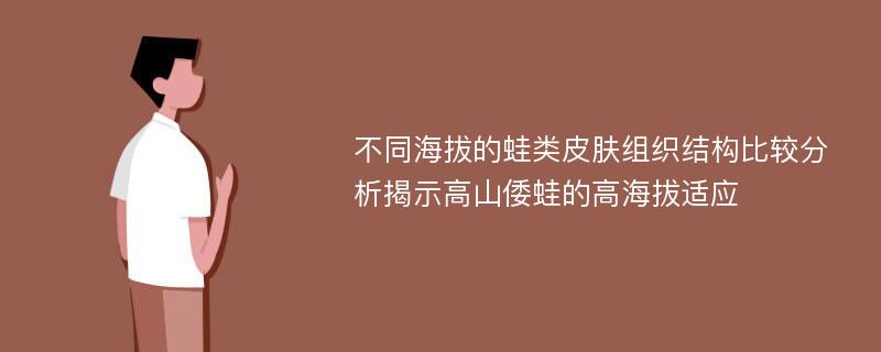 不同海拔的蛙类皮肤组织结构比较分析揭示高山倭蛙的高海拔适应