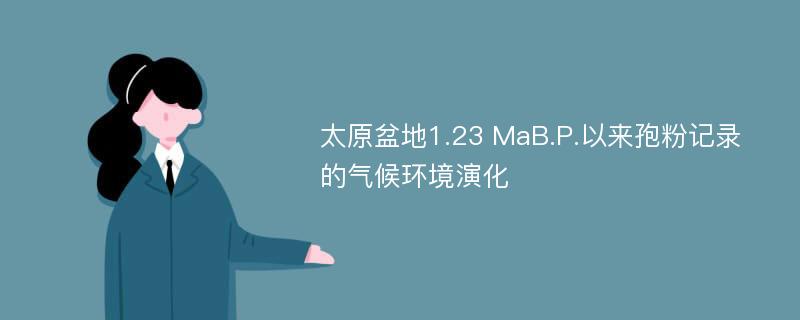 太原盆地1.23 MaB.P.以来孢粉记录的气候环境演化