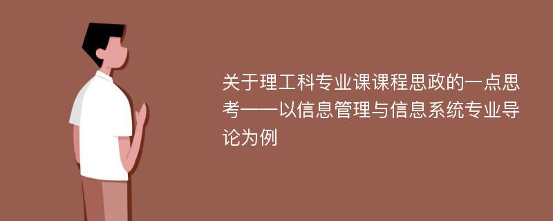 关于理工科专业课课程思政的一点思考——以信息管理与信息系统专业导论为例