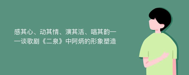 感其心、动其情、演其活、唱其韵——谈歌剧《二泉》中阿炳的形象塑造