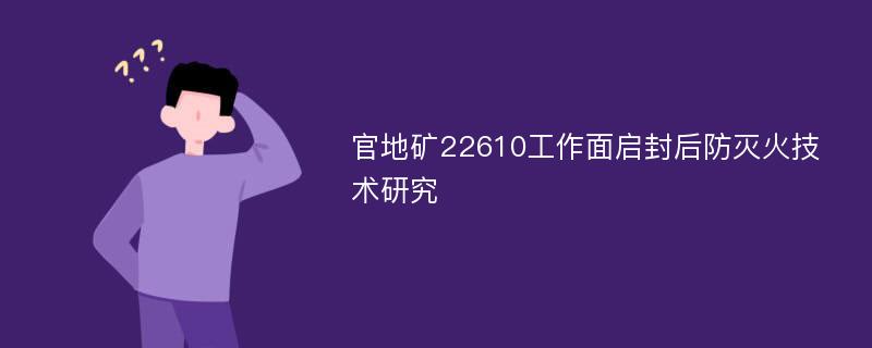 官地矿22610工作面启封后防灭火技术研究