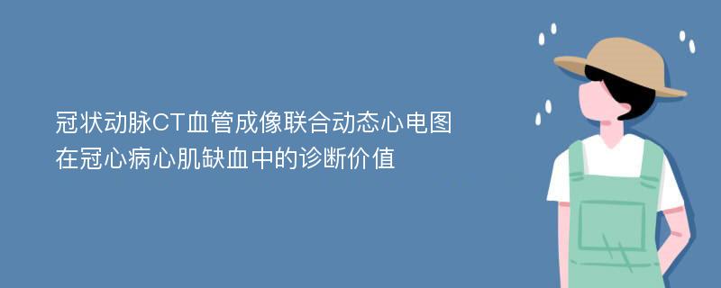 冠状动脉CT血管成像联合动态心电图在冠心病心肌缺血中的诊断价值