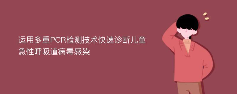 运用多重PCR检测技术快速诊断儿童急性呼吸道病毒感染