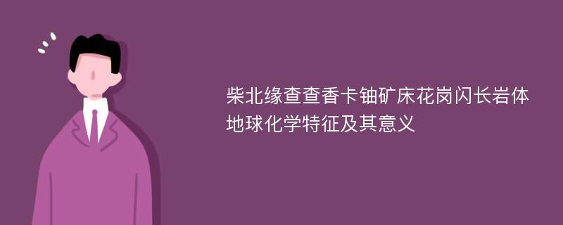 柴北缘查查香卡铀矿床花岗闪长岩体地球化学特征及其意义